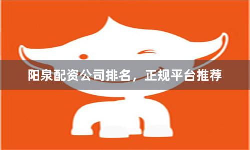 阳泉配资公司排名，正规平台推荐