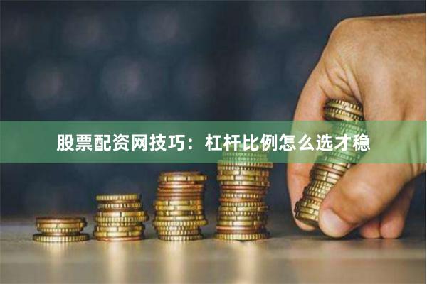 股票配资网技巧：杠杆比例怎么选才稳