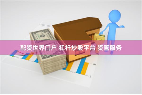 配资世界门户 杠杆炒股平台 资管服务